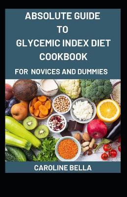 Book cover for Absolute Guide To Glycemic Index Diet Cookbook For Novices And Dummies