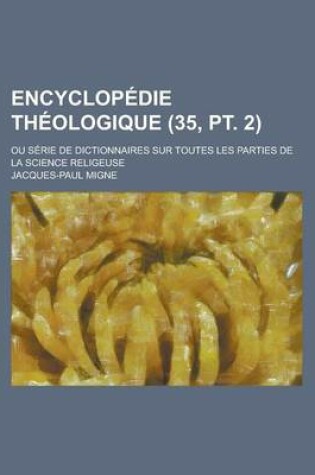 Cover of Encyclopedie Theologique; Ou Serie de Dictionnaires Sur Toutes Les Parties de La Science Religeuse (35, PT. 2)