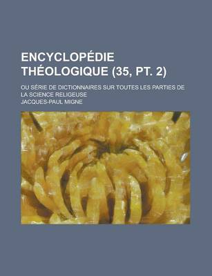 Book cover for Encyclopedie Theologique; Ou Serie de Dictionnaires Sur Toutes Les Parties de La Science Religeuse (35, PT. 2)