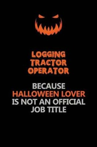 Cover of Logging tractor Operator Because Halloween Lover Is Not An Official Job Title