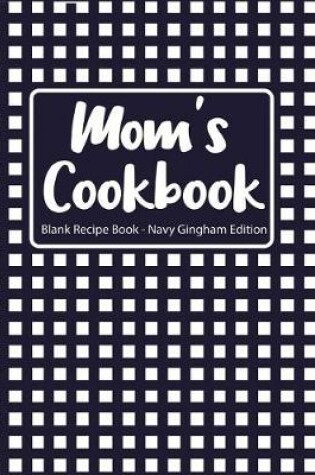 Cover of Mom's Cookbook Blank Recipe Book Navy Gingham Edition