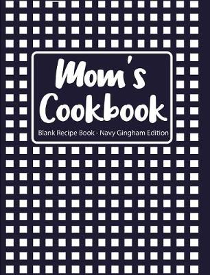 Book cover for Mom's Cookbook Blank Recipe Book Navy Gingham Edition