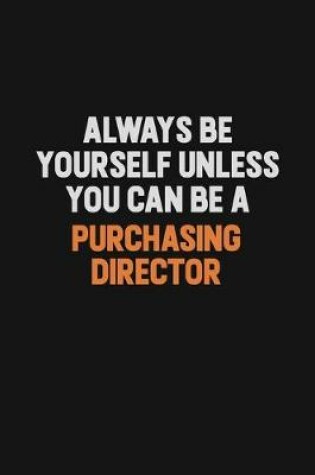 Cover of Always Be Yourself Unless You Can Be A Purchasing Director
