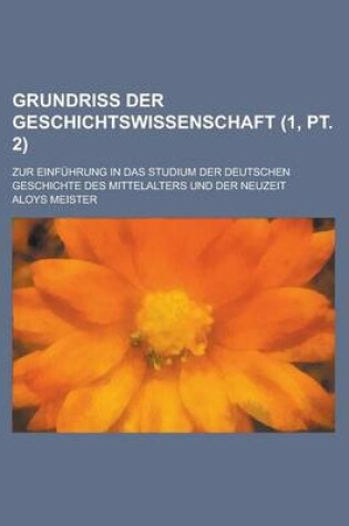 Cover of Grundriss Der Geschichtswissenschaft; Zur Einfuhrung in Das Studium Der Deutschen Geschichte Des Mittelalters Und Der Neuzeit (1, PT. 2 )