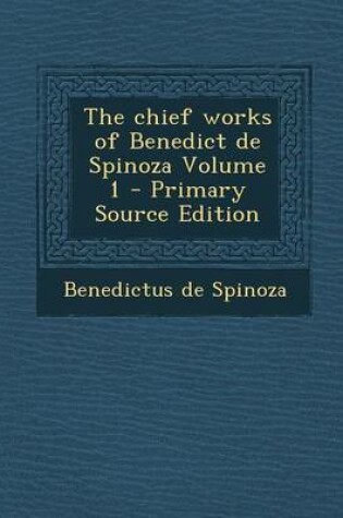 Cover of The Chief Works of Benedict de Spinoza Volume 1 - Primary Source Edition