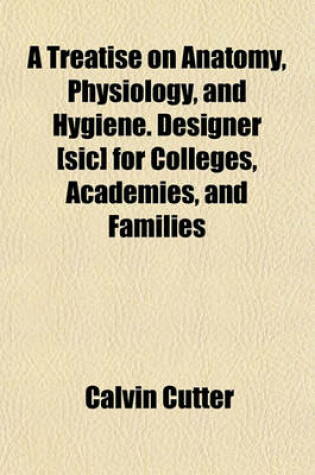 Cover of A Treatise on Anatomy, Physiology, and Hygiene. Designer [Sic] for Colleges, Academies, and Families