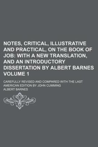 Cover of Notes, Critical, Illustrative and Practical, on the Book of Job Volume 1; With a New Translation, and an Introductory Dissertation by Albert Barnes. Carefully Revised and Compared with the Last American Edition by John Cumming