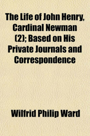 Cover of The Life of John Henry, Cardinal Newman (Volume 2); Based on His Private Journals and Correspondence