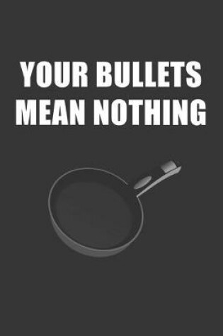 Cover of Your Bullets Mean Nothing Notebook