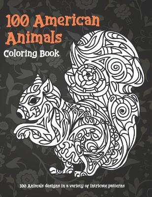 Cover of 100 American Animals - Coloring Book - 100 Animals designs in a variety of intricate patterns