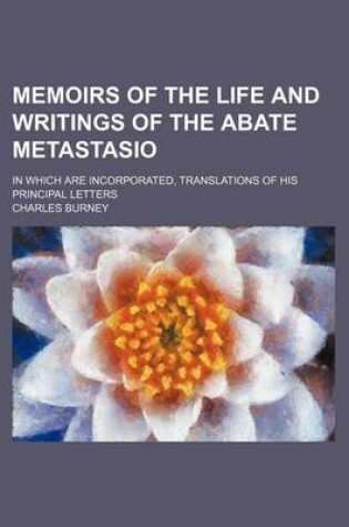 Cover of Memoirs of the Life and Writings of the Abate Metastasio (Volume 3); In Which Are Incorporated, Translations of His Principal Letters