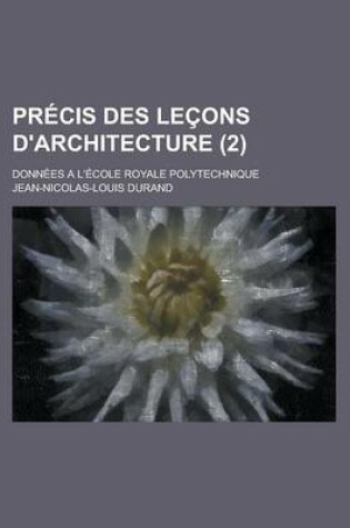 Cover of Precis Des Lecons D'Architecture; Donnees A L'Ecole Royale Polytechnique (2 )