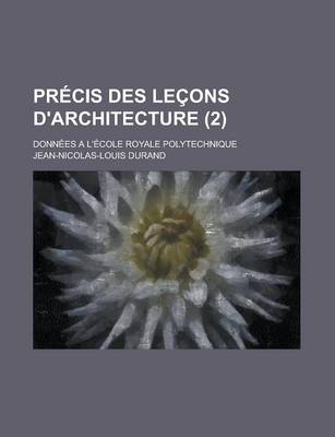 Book cover for Precis Des Lecons D'Architecture; Donnees A L'Ecole Royale Polytechnique (2 )