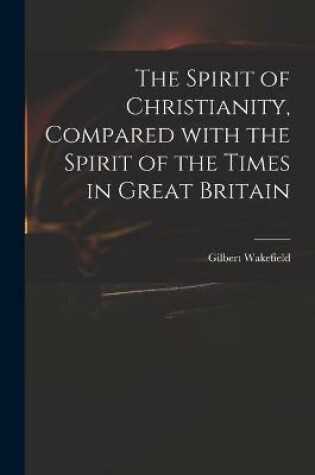 Cover of The Spirit of Christianity, Compared With the Spirit of the Times in Great Britain