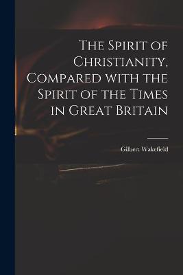 Book cover for The Spirit of Christianity, Compared With the Spirit of the Times in Great Britain