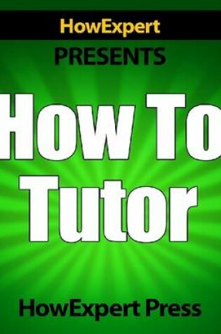 Cover of How To Tutor - Your Step-By-Step Guide To Tutoring