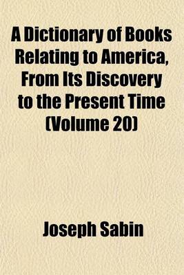 Book cover for A Dictionary of Books Relating to America, from Its Discovery to the Present Time (Volume 20)