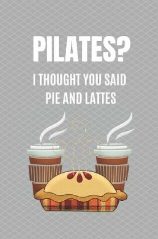Cover of Pilates? I Thought You Said Pie and Lattes.