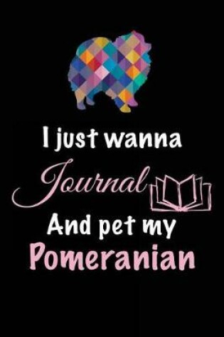 Cover of I Just Wanna Journal And Pet My Pomeranian