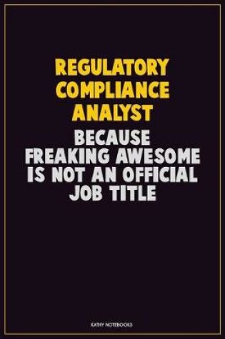 Cover of Regulatory Compliance Analyst, Because Freaking Awesome Is Not An Official Job Title