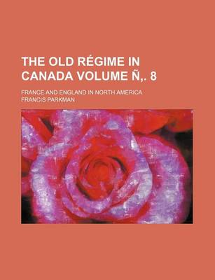 Book cover for The Old Regime in Canada Volume N . 8; France and England in North America