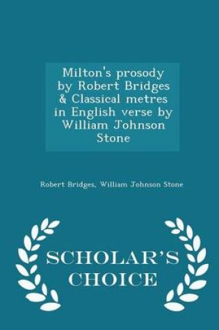 Cover of Milton's Prosody by Robert Bridges & Classical Metres in English Verse by William Johnson Stone - Scholar's Choice Edition