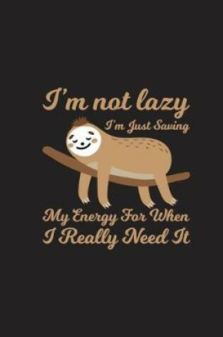 Cover of I'm Not Lazy I'm Just Saving My Energy For When I Really Need It