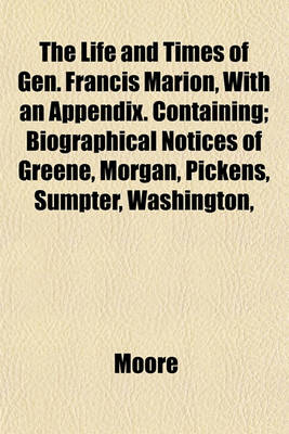 Book cover for The Life and Times of Gen. Francis Marion, with an Appendix. Containing; Biographical Notices of Greene, Morgan, Pickens, Sumpter, Washington,