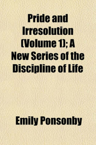 Cover of Pride and Irresolution (Volume 1); A New Series of the Discipline of Life