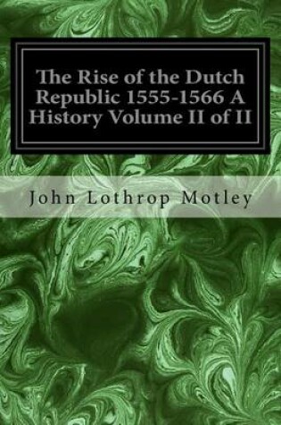 Cover of The Rise of the Dutch Republic 1555-1566 A History Volume II of II