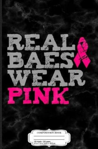 Cover of Real Baes Wear Pink Breast Cancer Awareness Composition Notebook