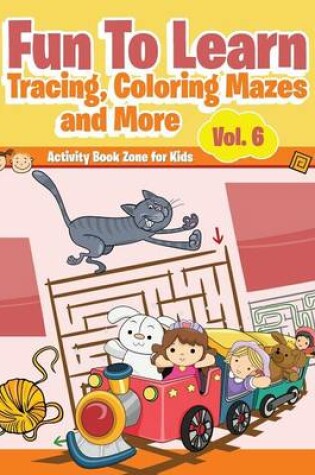 Cover of Fun to Learn, Tracing, Coloring Mazes and More Vol. 6