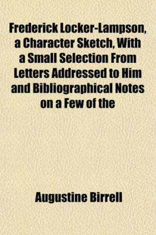 Cover of Frederick Locker-Lampson, a Character Sketch, with a Small Selection from Letters Addressed to Him and Bibliographical Notes on a Few of the