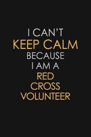 Cover of I Can't Keep Calm Because I Am A Red Cross Volunteer