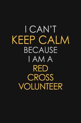 Book cover for I Can't Keep Calm Because I Am A Red Cross Volunteer