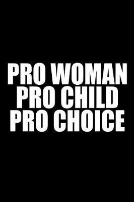 Book cover for Pro Woman Pro Child Pro Choice