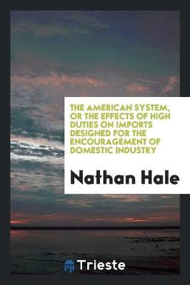 Book cover for The American System, or the Effects of High Duties on Imports Designed for the Encouragement of Domestic Industry