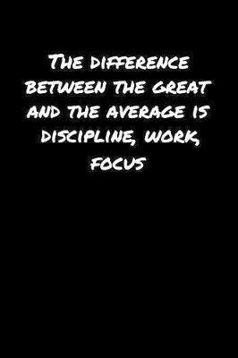 Book cover for The Difference Between The Great and The Average Is Discipline Work Focus