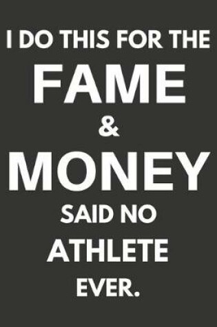 Cover of I Do This For The Fame & Money Said No Athlete Ever