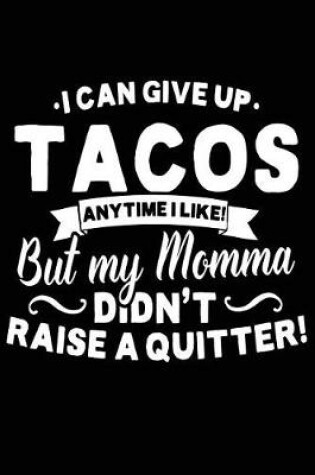 Cover of I Can Give Up Tacos Anytime I Like But My Momma Didn't Raise A Quitter