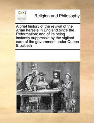 Book cover for A brief history of the revival of the Arian heresie in England since the Reformation