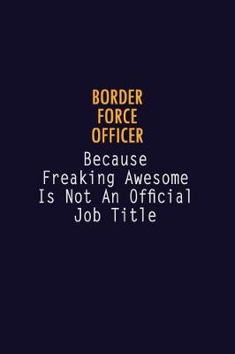 Book cover for Border force officer Because Freaking Awesome is not An Official Job Title