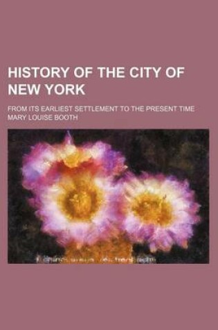 Cover of History of the City of New York; From Its Earliest Settlement to the Present Time