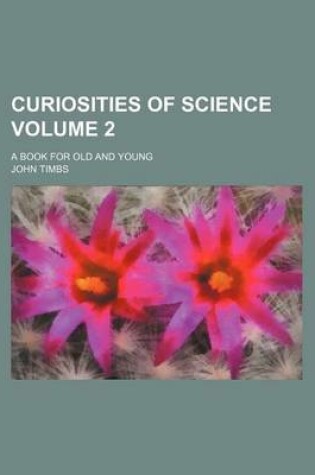 Cover of Curiosities of Science; A Book for Old and Young Volume 2