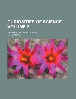 Book cover for Curiosities of Science; A Book for Old and Young Volume 2