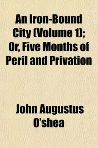 Cover of An Iron-Bound City (Volume 1); Or, Five Months of Peril and Privation