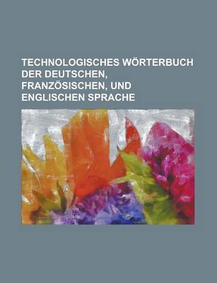 Book cover for Technologisches Worterbuch Der Deutschen, Franzosischen, Und Englischen Sprache