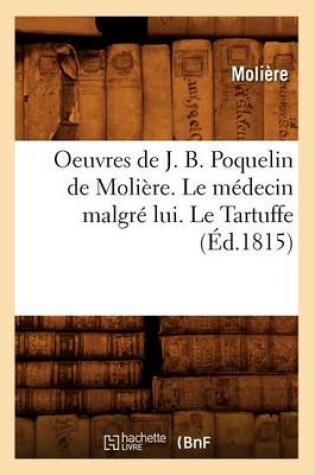 Cover of Oeuvres de J. B. Poquelin de Molière. Le Médecin Malgré Lui. Le Tartuffe (Éd.1815)