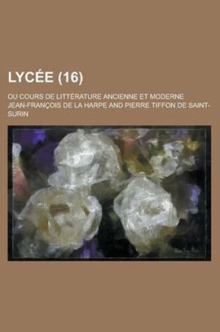Cover of Lycee; Ou Cours de Litterature Ancienne Et Moderne (16 )