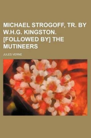 Cover of Michael Strogoff, Tr. by W.H.G. Kingston. [Followed By] the Mutineers